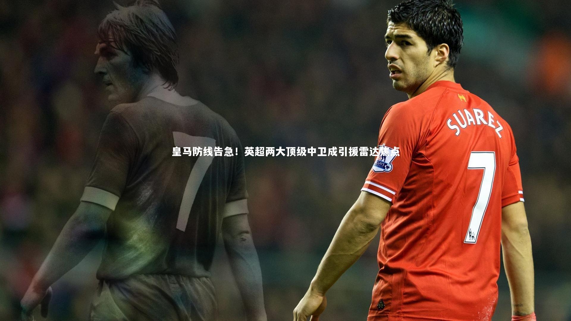 皇马防线告急！英超两大顶级中卫成引援雷达焦点