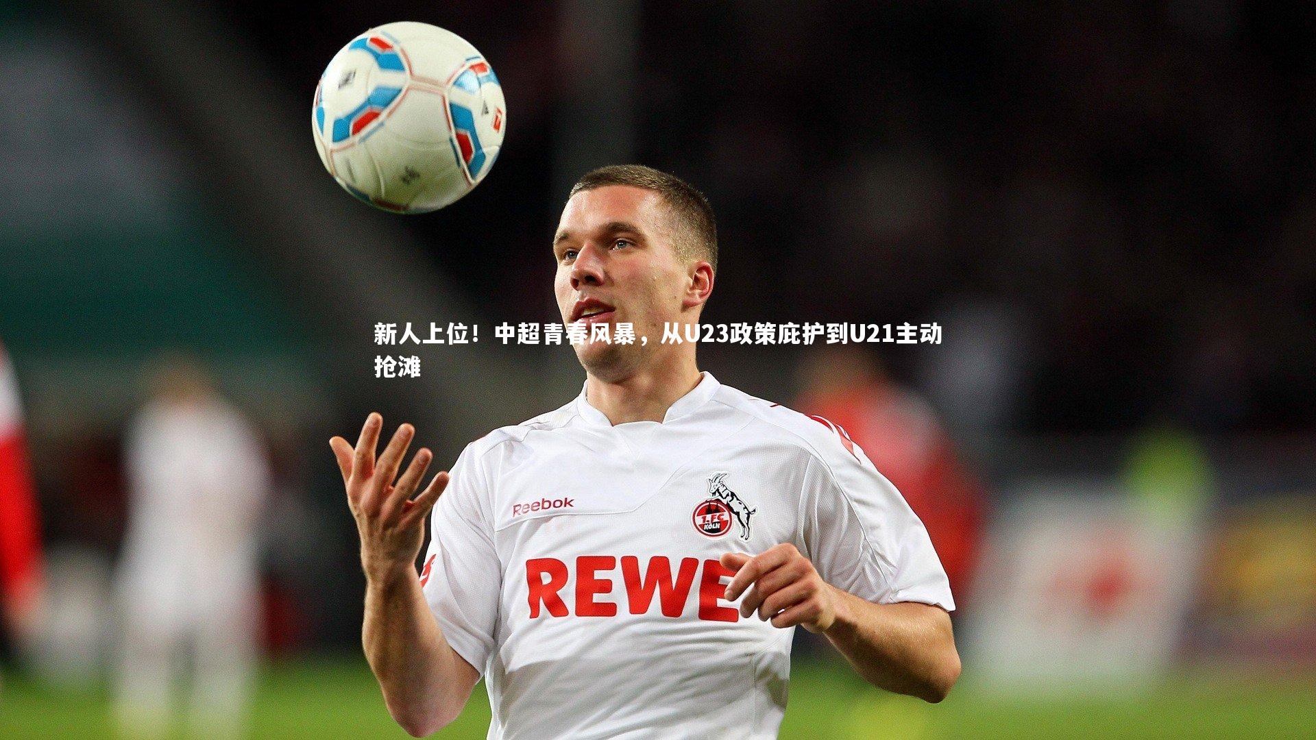 【壹号娱乐官网入口】新人上位！中超青春风暴，从U23政策庇护到U21主动抢滩