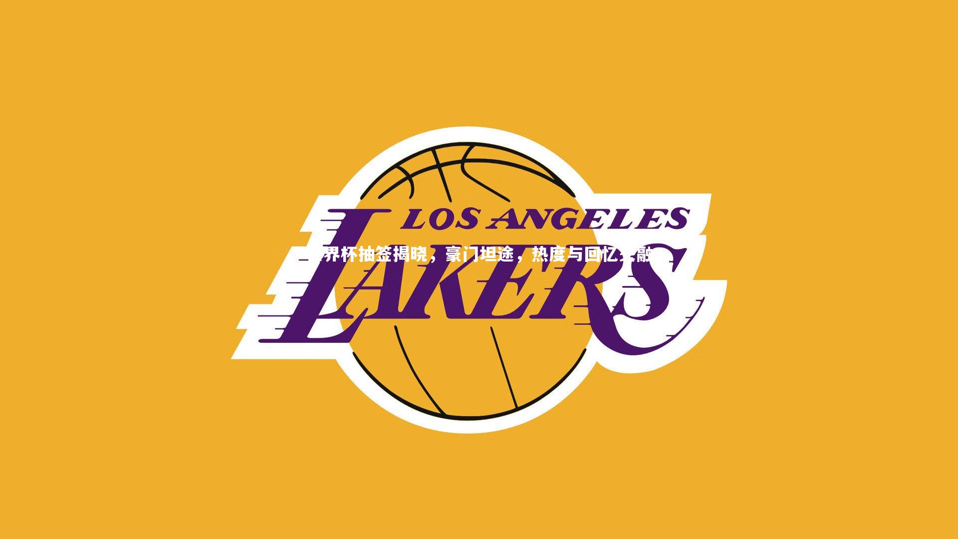 世界杯抽签揭晓,豪门坦途,热度与回忆交融