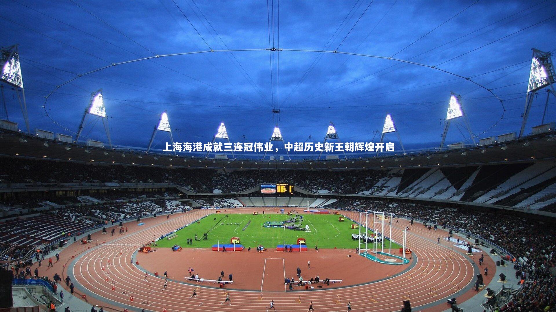 ng大舞台|上海海港成就三连冠伟业，中超历史新王朝辉煌开启