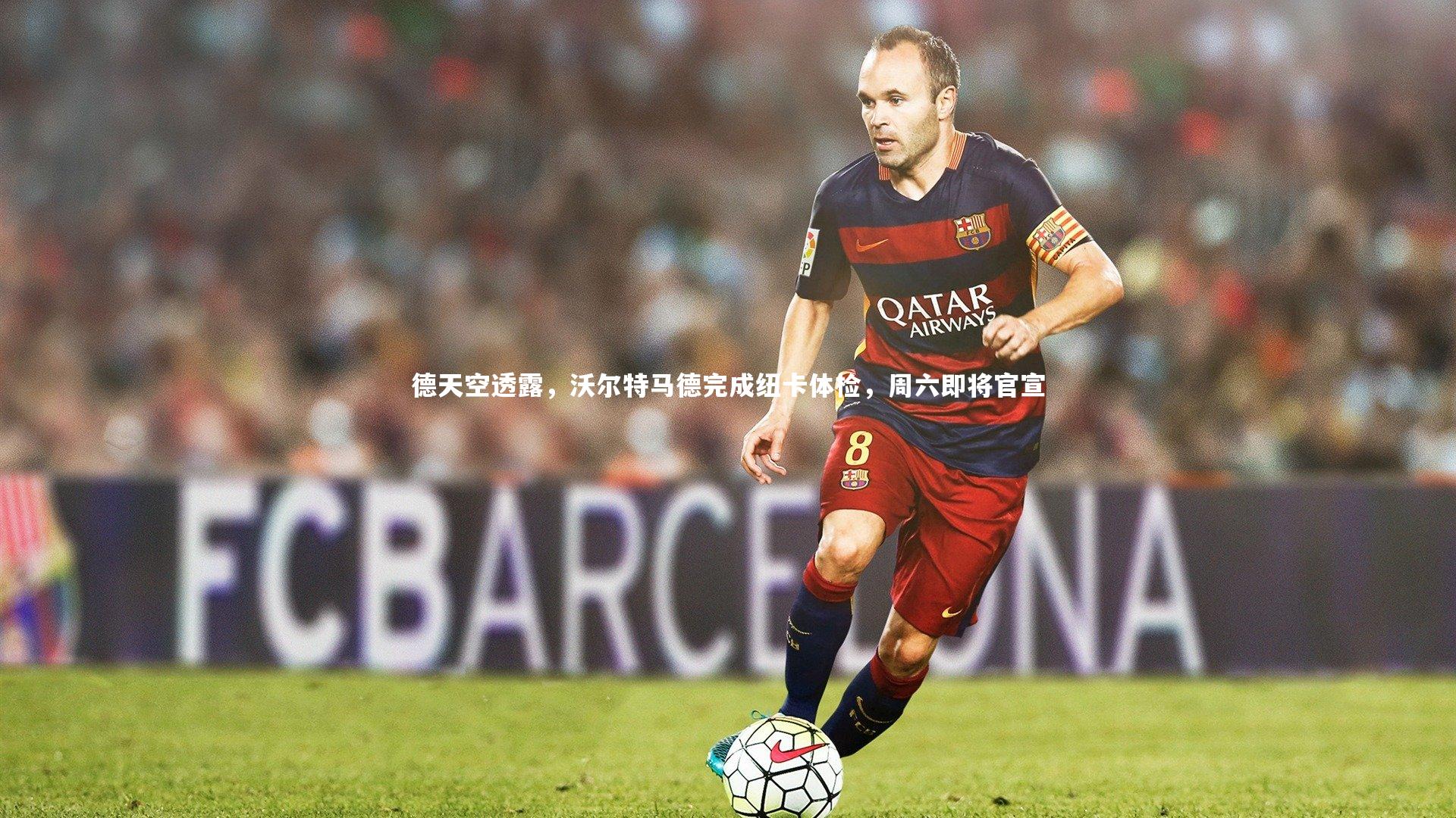 德天空透露，沃尔特马德完成纽卡体检，周六即将官宣