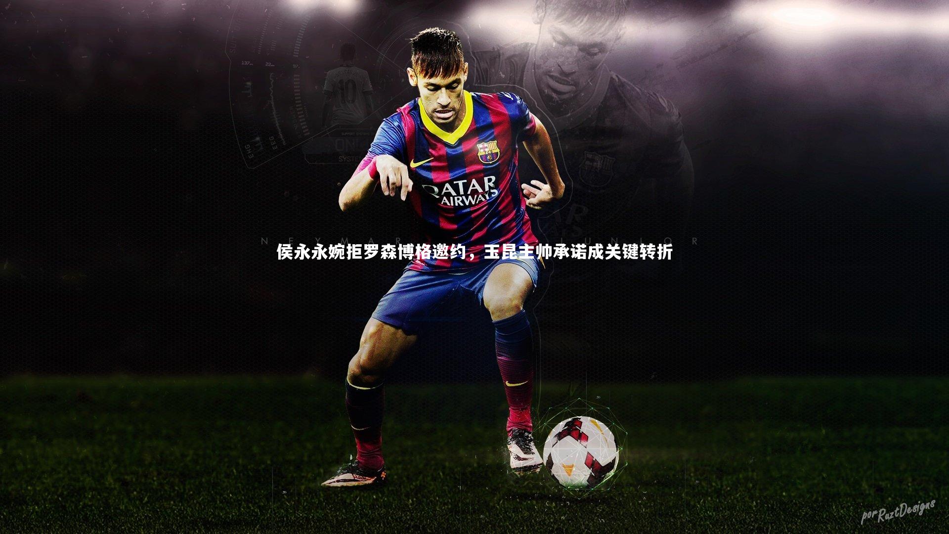 侯永永婉拒罗森博格邀约,玉昆主帅承诺成关键转折
