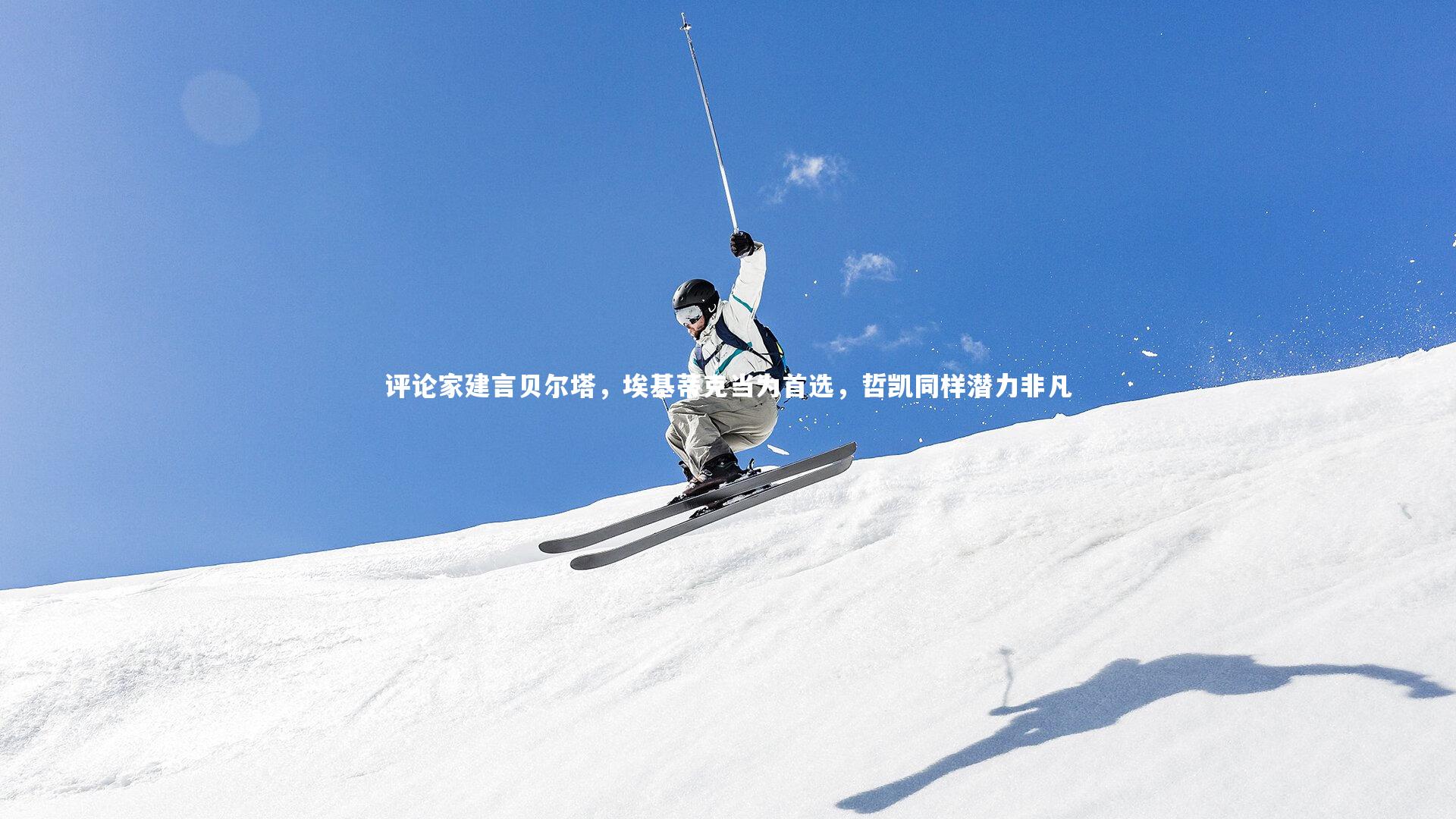 壹号娱乐：评论家建言贝尔塔，埃基蒂克当为首选，哲凯同样潜力非凡