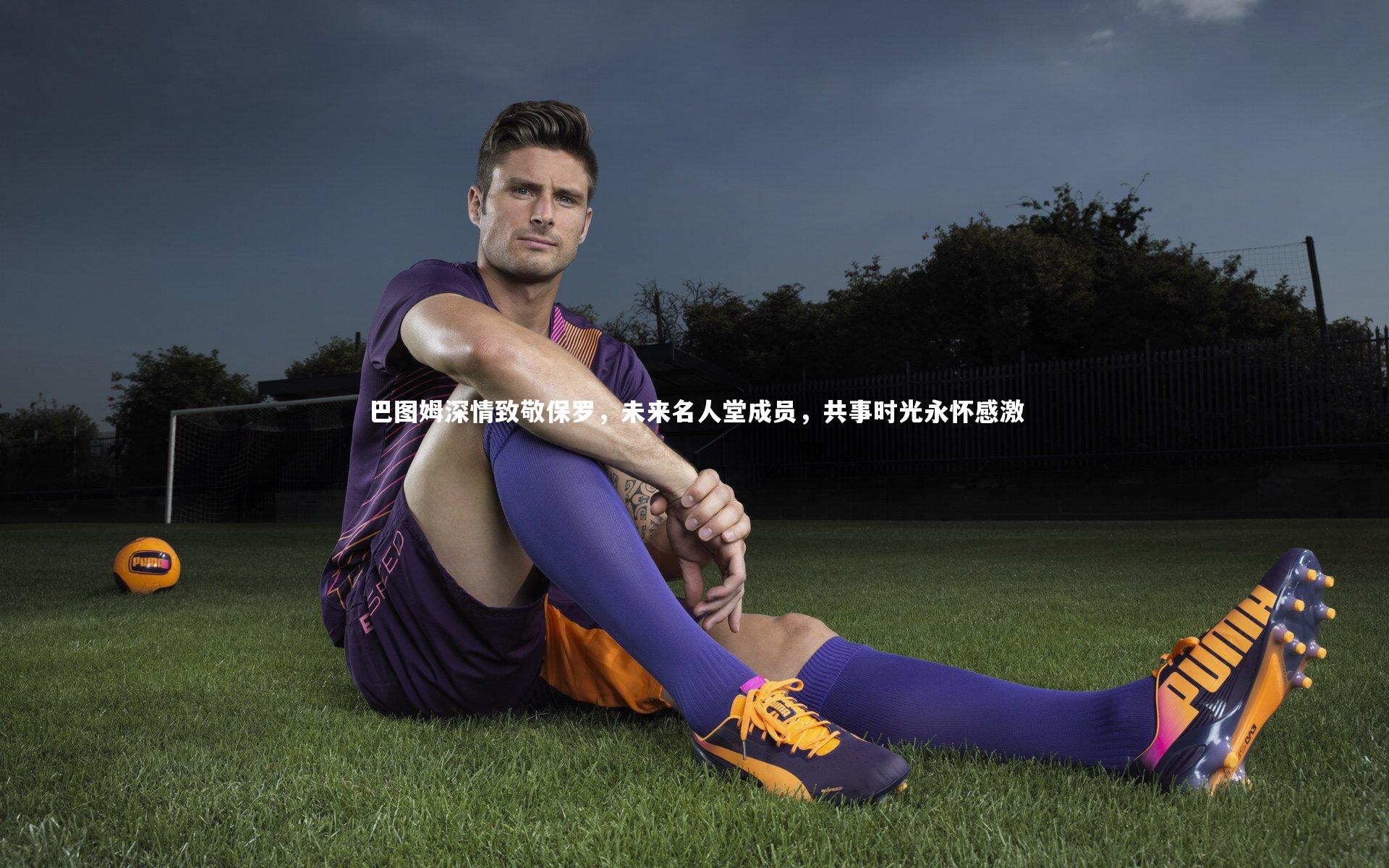 巴图姆深情致敬保罗，未来名人堂成员，共事时光永怀感激