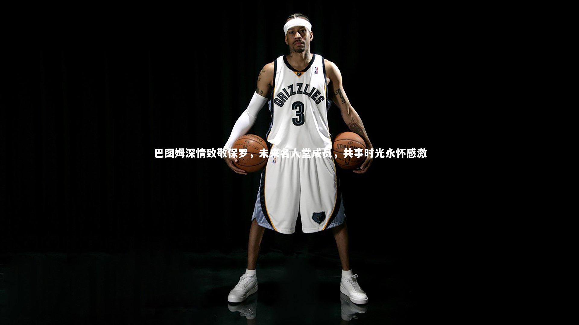 巴图姆深情致敬保罗，未来名人堂成员，共事时光永怀感激