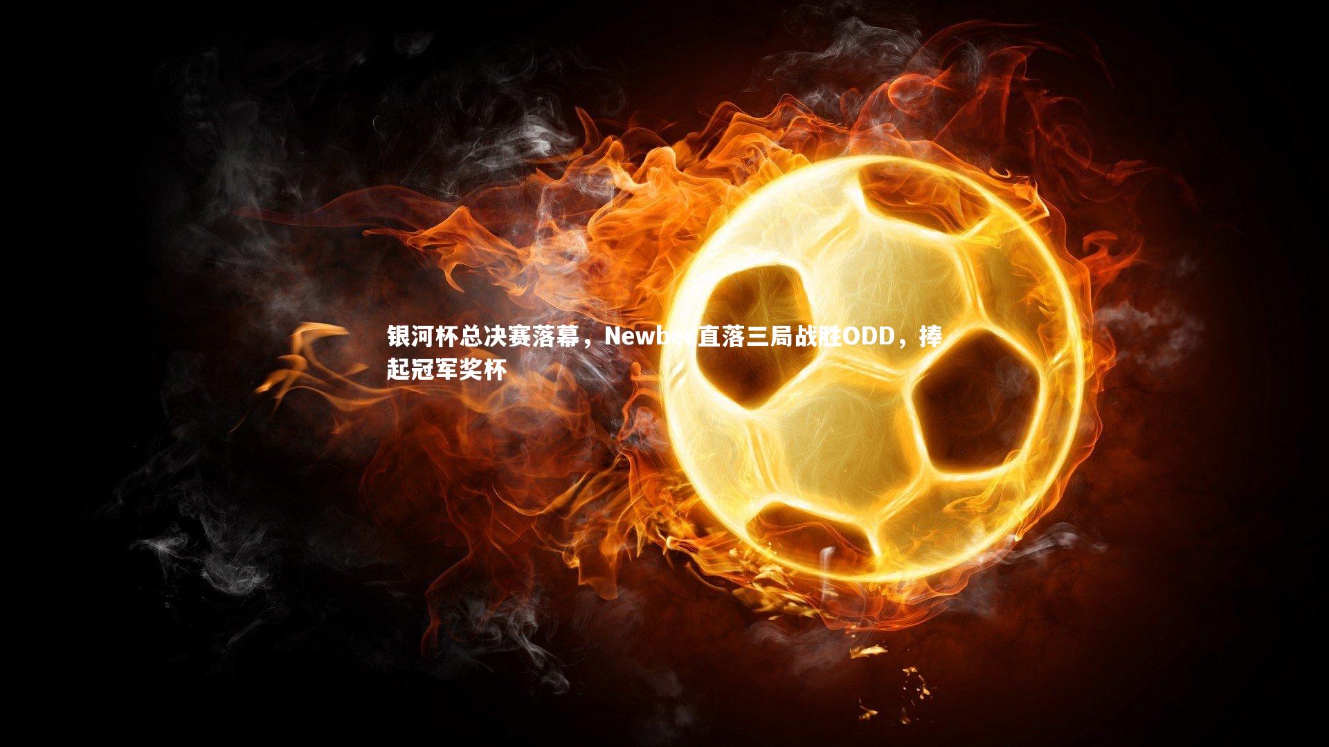 银河杯总决赛落幕，Newbee直落三局战胜ODD，捧起冠军奖杯